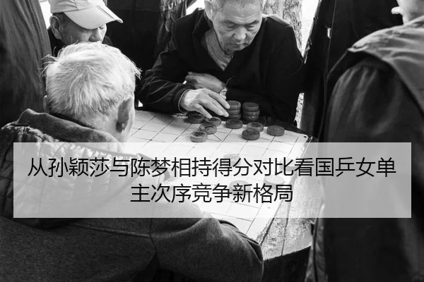 从孙颖莎与陈梦相持得分对比看国乒女单主次序竞争新格局