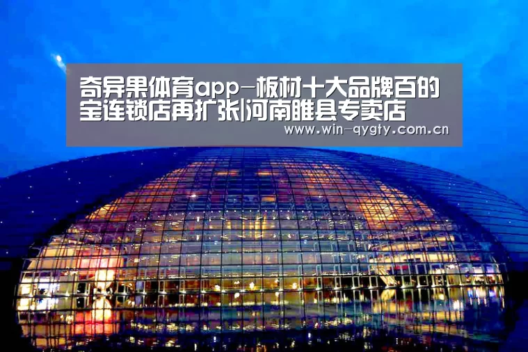 奇异果体育app-板材十大品牌百的宝连锁店再扩张|河南睢县专卖店